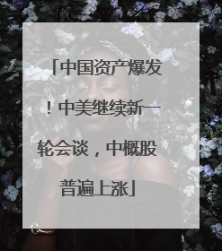 中国资产爆发！中美继续新一轮会谈，中概股普遍上涨